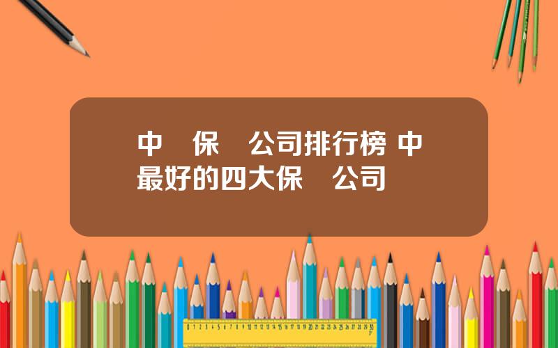 中國保險公司排行榜 中國最好的四大保險公司